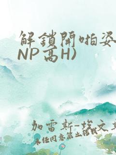 解锁开啪姿势(NP高H)