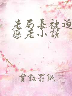 老局长被迫为奴恋老小说