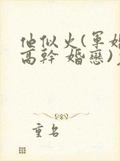 他似火(军婚 高干 婚恋)免费阅读