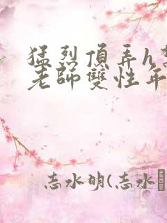 猛烈顶弄h禁欲老师双性年下