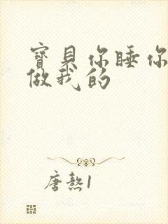 宝贝你睡你的我做我的