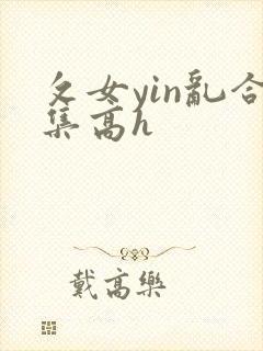 攵女yin乱合集高h