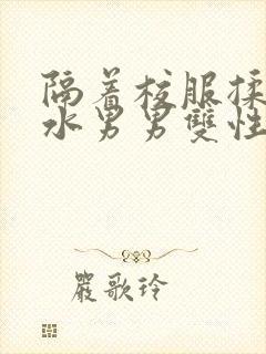 隔着校服揉h奶水男男双性