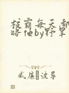 校霸每天都想攻略他by野旱烟