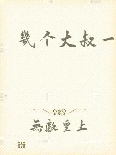 几个大叔一起上