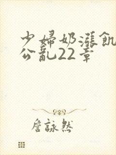 少妇奶涨饥渴偷公乱22章