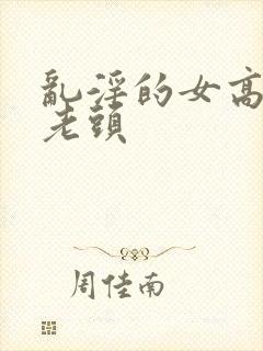 乱淫的女高中和老头