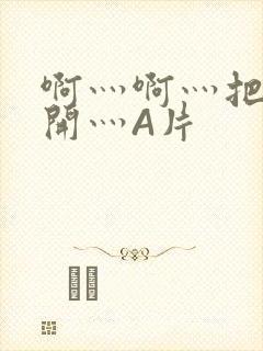 啊灬啊灬把腿张开灬A片