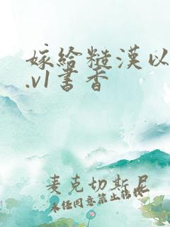 嫁给糙汉以后1.v1书香