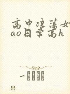 高中浪荡女挨cao日常高h