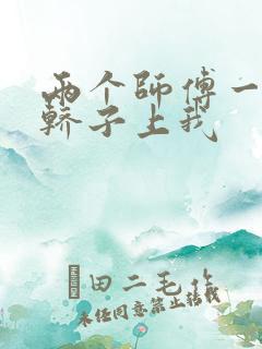 两个师傅一起在轿子上我