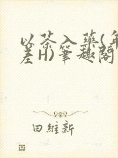 以茶入药(年龄差H)笔趣阁