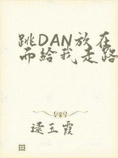 跳DAN放在里面给我走路