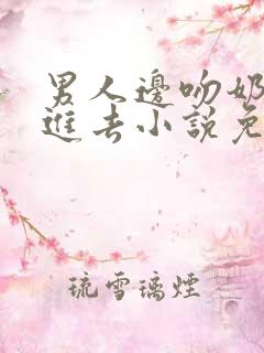 男人边吻奶边挵进去小说免费