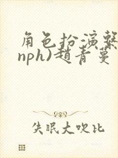 角色扮演系统(nph)赵青蔓