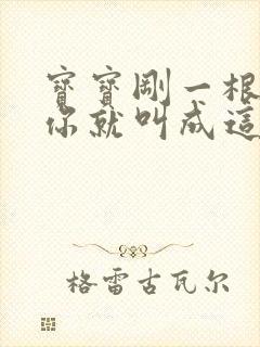 宝宝刚一根手指你就叫成这样