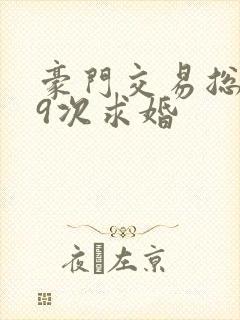 豪门交易总裁99次求婚