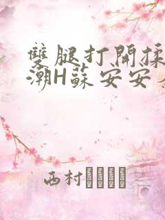 双腿打开揉弄高潮H苏安安秦慕深