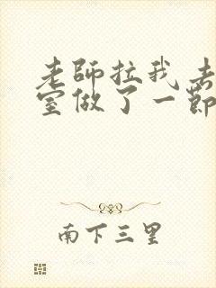 老师拉我去办公室做了一节课英语