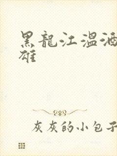 黑龙江温酒斩华雄