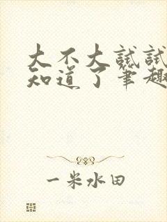 大不大试试不就知道了笔趣阁