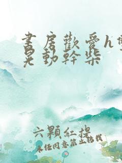 书房欢爱h双乳晃动干柴