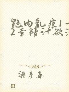 艳肉乱痕1一12章精汁欲液