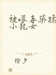 被喂春药蹂躏的小龙女