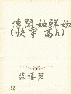 传闻她鲜嫩多汁(快穿 高h)