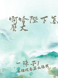 啊哈陛下怎么这么大