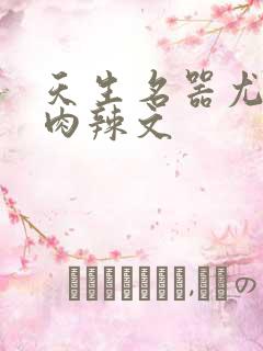 天生名器尤物h肉辣文