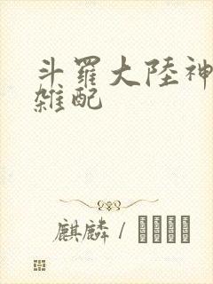斗罗大陆神界大杂配