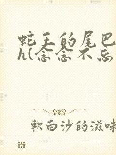 蛇王的尾巴高ah(念念不忘)