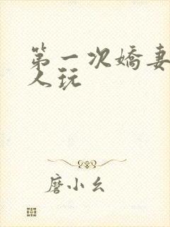 第一次娇妻让别人玩