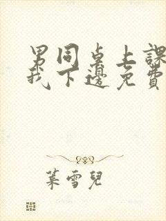 男同桌上课狂揉我下边免费全文阅读