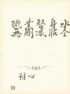 职业替身水千丞无删减版全文免费百度云