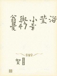 翁与小莹浴室欢爱47章