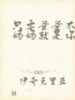 只要爸爸不在家妈妈就是你