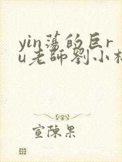 yin荡的巨ru老师刘小棉