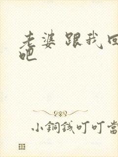 老婆 跟我回家吧