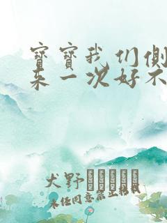 宝宝我们侧着再来一次好不好