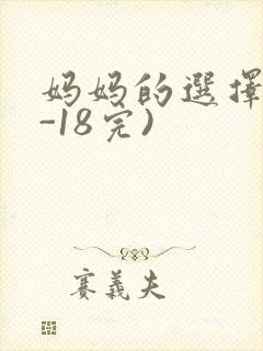 妈妈的选择(1-18完)