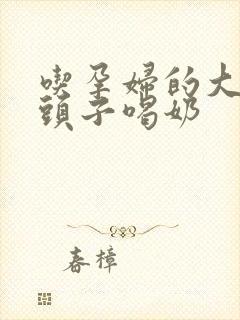 吃孕妇的大黑奶头子喝奶