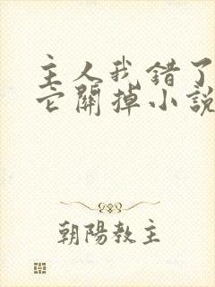 主人我错了请把它关掉小说