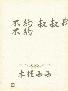 不约 叔叔我们不约