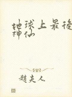 地球上最后一个神仙