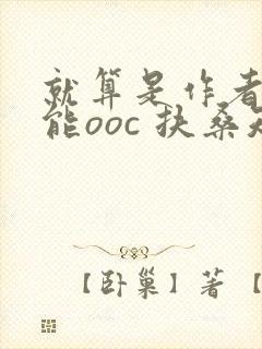 就算是作者也不能ooc 扶桑知我