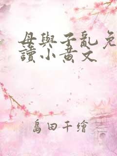 母与子乱免费阅读小黄文