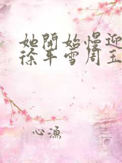 她开始慢迎迎合徐平雪周玉梅