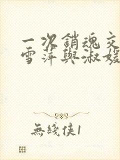 一次销魂交换轻雪萍与淑媛